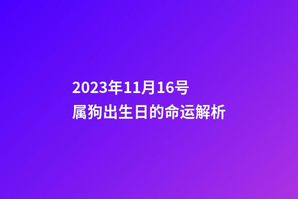 2023年11月16号属狗出生日的命运解析