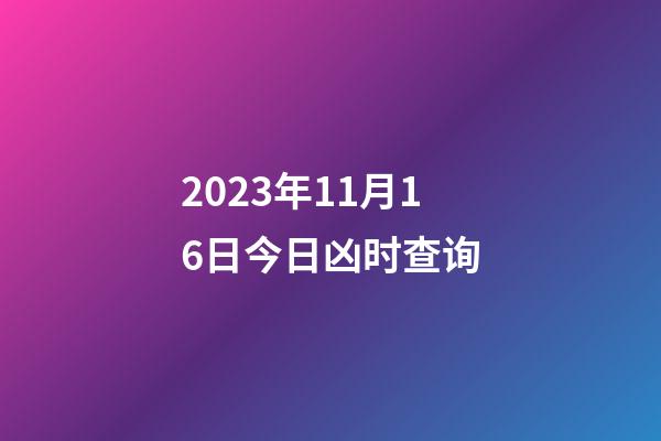 2023年11月16日今日凶时查询