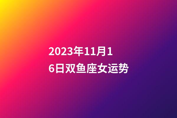 2023年11月16日双鱼座女运势-第1张-星座运势-玄机派