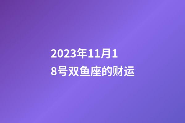 2023年11月18号双鱼座的财运-第1张-星座运势-玄机派