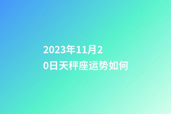 2023年11月20日天秤座运势如何-第1张-星座运势-玄机派