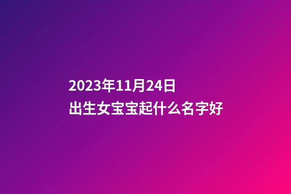 2023年11月24日出生女宝宝起什么名字好