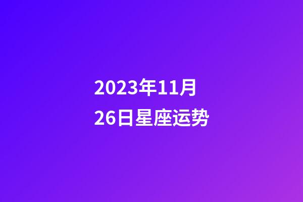 2023年11月26日星座运势-第1张-星座运势-玄机派