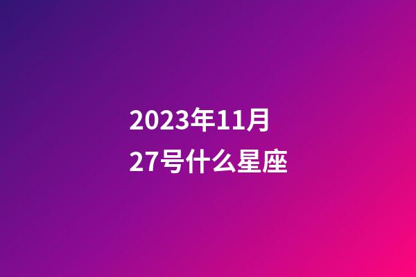 2023年11月27号什么星座-第1张-星座运势-玄机派