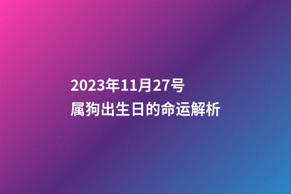 2023年11月27号属狗出生日的命运解析