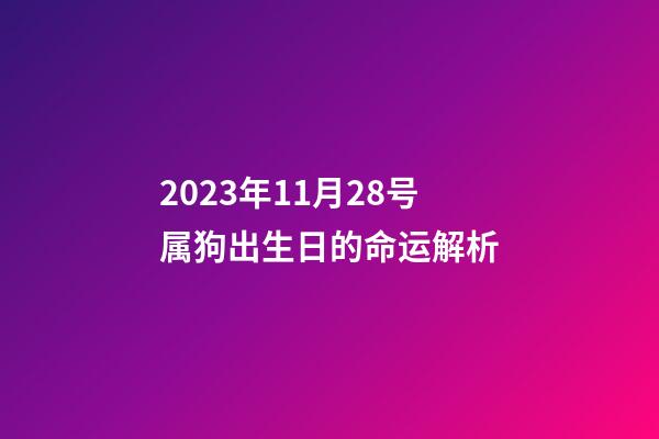 2023年11月28号属狗出生日的命运解析