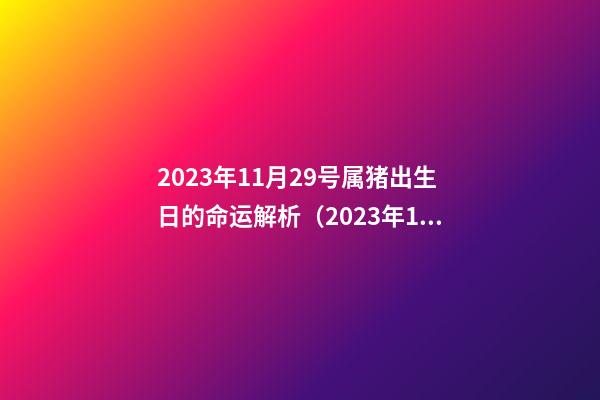 2023年11月29号属猪出生日的命运解析（2023年11月29号属猪出生日的命运解析图）