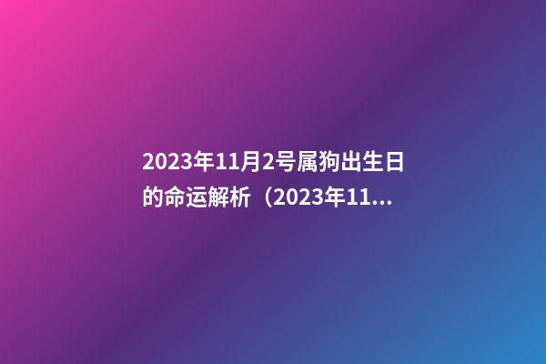 2023年11月2号属狗出生日的命运解析（2023年11月2号属狗出生日的命运解析图）