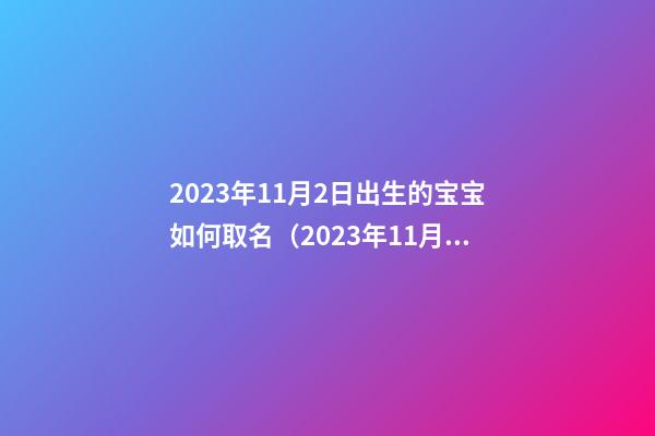 2023年11月2日出生的宝宝如何取名（2023年11月2日出生的宝宝如何取名字）