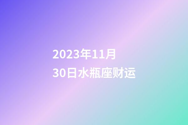2023年11月30日水瓶座财运-第1张-星座运势-玄机派