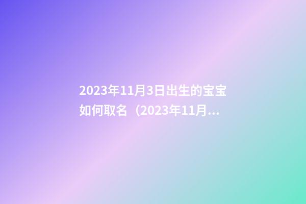 2023年11月3日出生的宝宝如何取名（2023年11月3日出生的宝宝如何取名字）