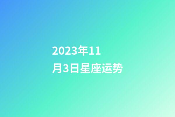 2023年11月3日星座运势-第1张-星座运势-玄机派