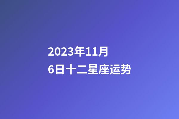 2023年11月6日十二星座运势-第1张-星座运势-玄机派
