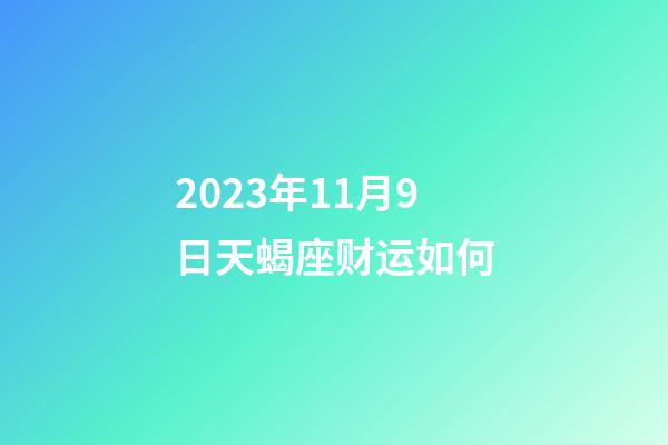 2023年11月9日天蝎座财运如何-第1张-星座运势-玄机派