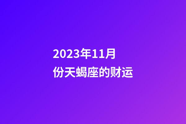 2023年11月份天蝎座的财运-第1张-星座运势-玄机派