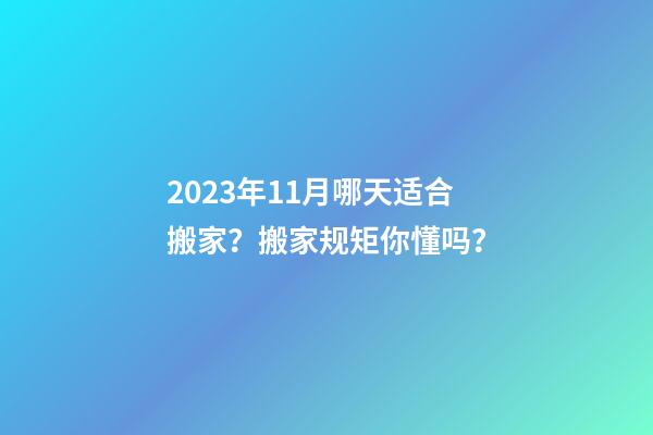 2023年11月哪天适合搬家？搬家规矩你懂吗？