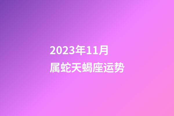 2023年11月属蛇天蝎座运势-第1张-星座运势-玄机派