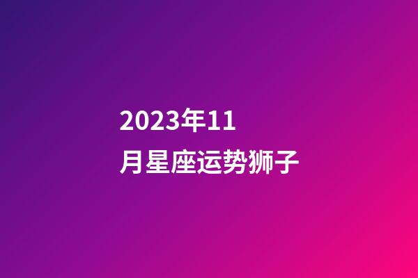 2023年11月星座运势狮子-第1张-星座运势-玄机派