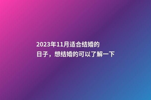 2023年11月适合结婚的日子，想结婚的可以了解一下