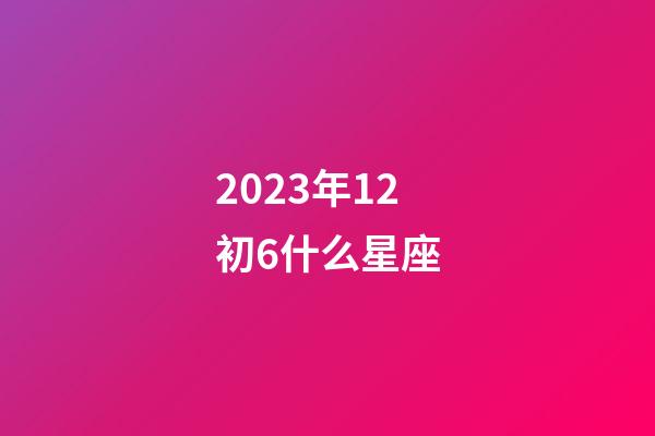 2023年12初6什么星座-第1张-星座运势-玄机派