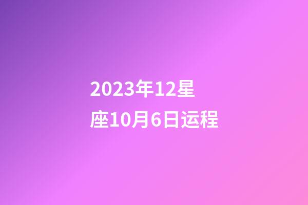 2023年12星座10月6日运程-第1张-星座运势-玄机派