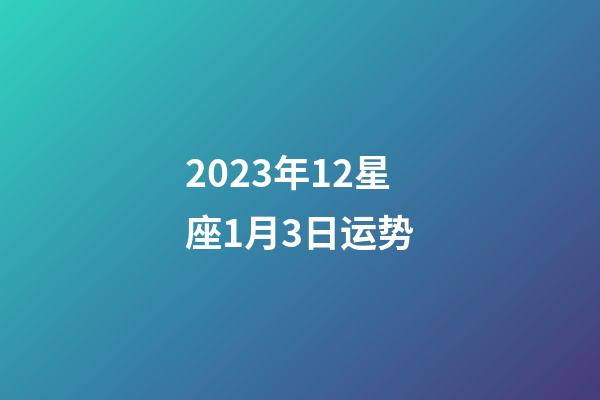 2023年12星座1月3日运势-第1张-星座运势-玄机派