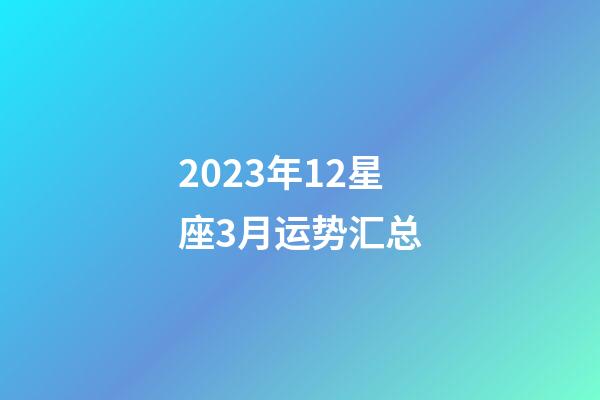 2023年12星座3月运势汇总-第1张-星座运势-玄机派
