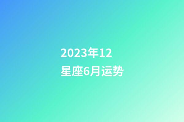 2023年12星座6月运势-第1张-星座运势-玄机派