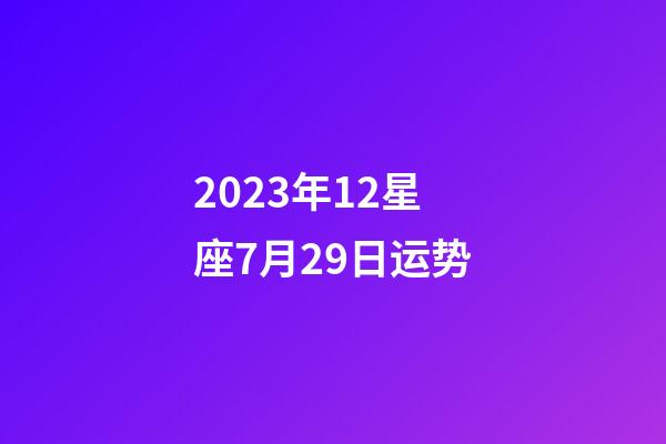 2023年12星座7月29日运势-第1张-星座运势-玄机派