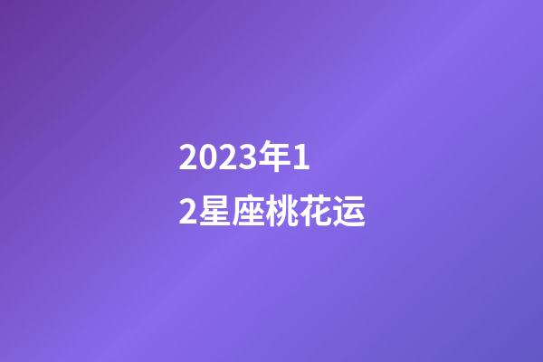 2023年12星座桃花运-第1张-星座运势-玄机派