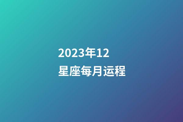 2023年12星座每月运程-第1张-星座运势-玄机派