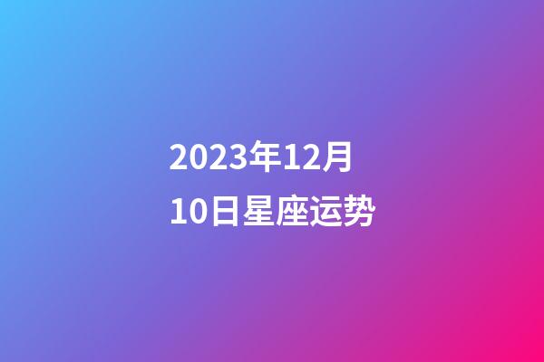 2023年12月10日星座运势-第1张-星座运势-玄机派