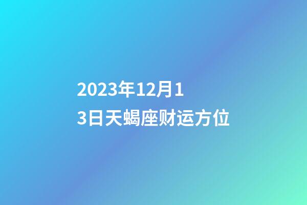 2023年12月13日天蝎座财运方位-第1张-星座运势-玄机派