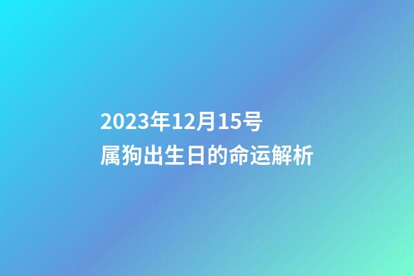 2023年12月15号属狗出生日的命运解析