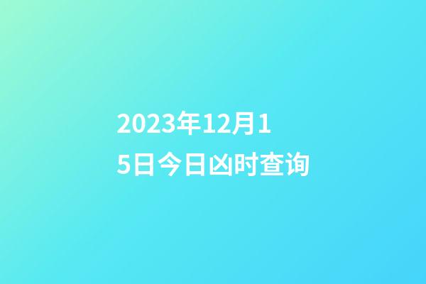 2023年12月15日今日凶时查询