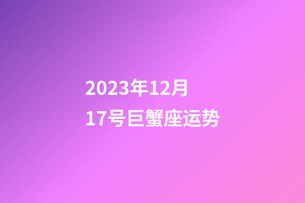 2023年12月17号巨蟹座运势-第1张-星座运势-玄机派