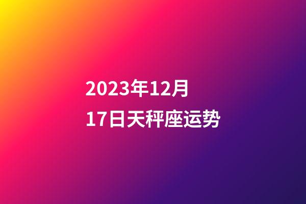 2023年12月17日天秤座运势-第1张-星座运势-玄机派