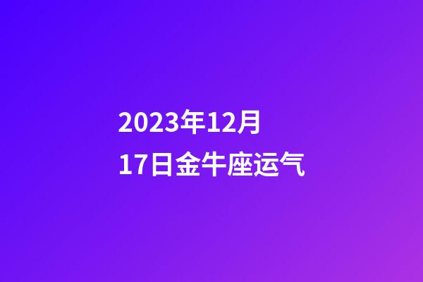 2023年12月17日金牛座运气-第1张-星座运势-玄机派