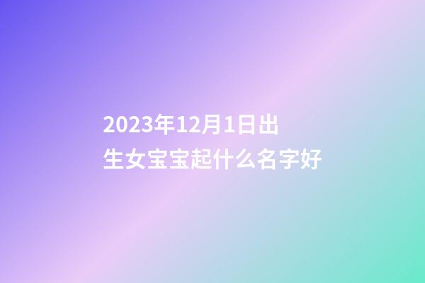 2023年12月1日出生女宝宝起什么名字好