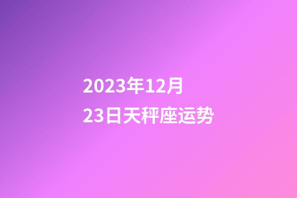 2023年12月23日天秤座运势-第1张-星座运势-玄机派