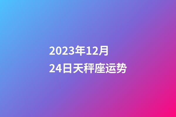 2023年12月24日天秤座运势-第1张-星座运势-玄机派