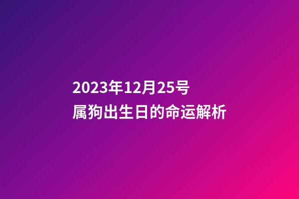 2023年12月25号属狗出生日的命运解析