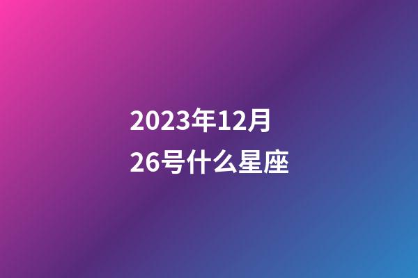 2023年12月26号什么星座-第1张-星座运势-玄机派