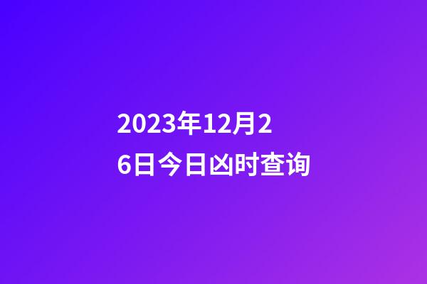 2023年12月26日今日凶时查询