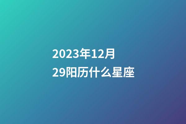 2023年12月29阳历什么星座-第1张-星座运势-玄机派