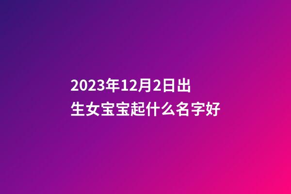 2023年12月2日出生女宝宝起什么名字好