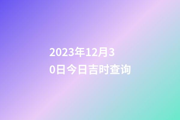 2023年12月30日今日吉时查询