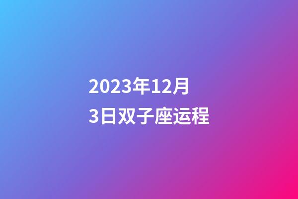 2023年12月3日双子座运程-第1张-星座运势-玄机派
