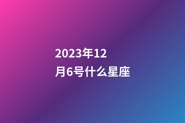 2023年12月6号什么星座-第1张-星座运势-玄机派