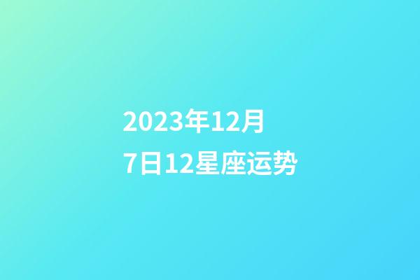 2023年12月7日12星座运势-第1张-星座运势-玄机派